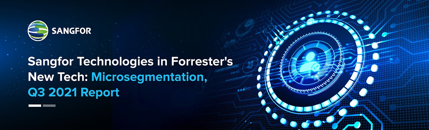 Sangfor Technologies mentioned in Forrester’s New Tech: Microsegmentation, Q3 2021