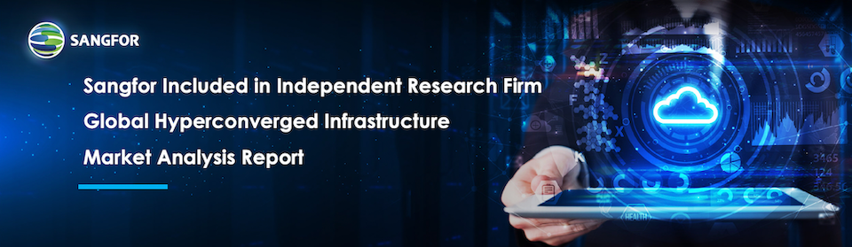 Sangfor Included in Independent Research Firm Global Hyperconverged Infrastructure Market Analysis Report