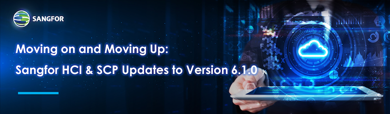 Sangfor HCI & SCP Updates to Version 6.1.0